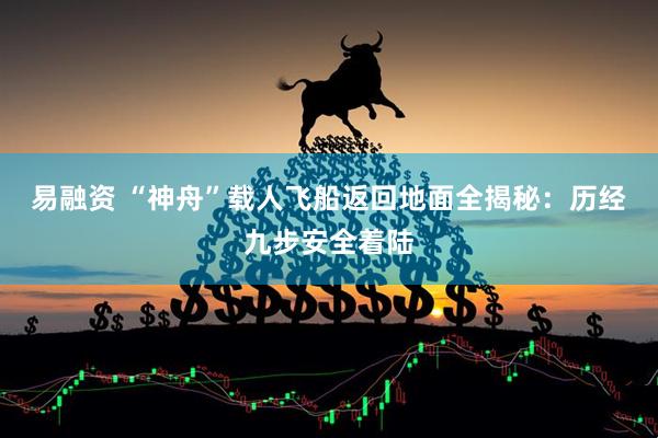 易融资 “神舟”载人飞船返回地面全揭秘：历经九步安全着陆