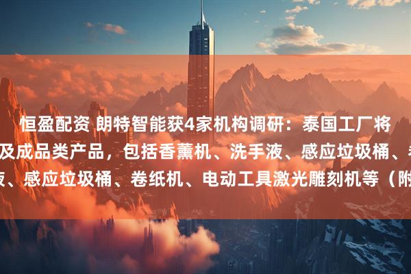 恒盈配资 朗特智能获4家机构调研：泰国工厂将主要供应PCBA产品以及成品类产品，包括香薰机、洗手液、感应垃圾桶、卷纸机、电动工具激光雕刻机等（附调研问答）