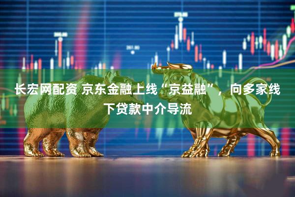 长宏网配资 京东金融上线“京益融”，向多家线下贷款中介导流