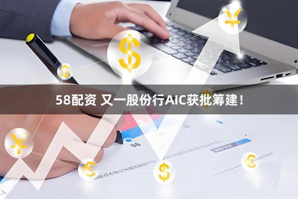 58配资 又一股份行AIC获批筹建！