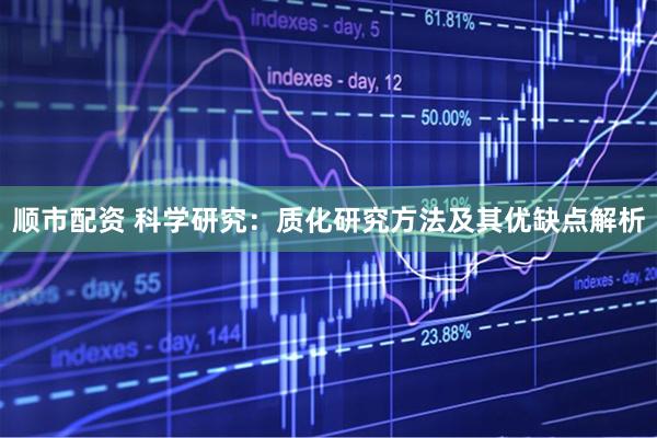 顺市配资 科学研究：质化研究方法及其优缺点解析