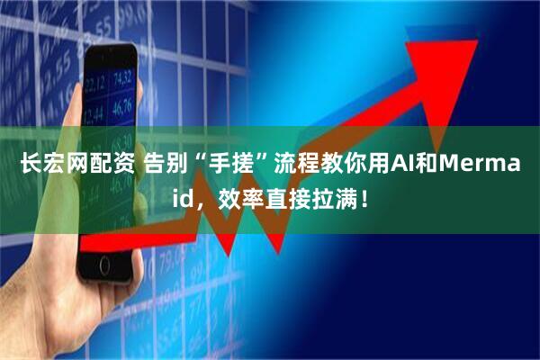 长宏网配资 告别“手搓”流程教你用AI和Mermaid，效率直接拉满！