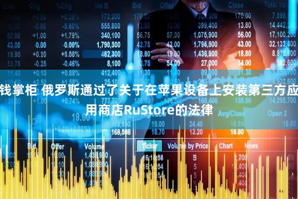 钱掌柜 俄罗斯通过了关于在苹果设备上安装第三方应用商店RuStore的法律