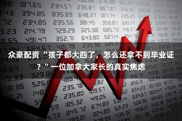 众豪配资 “孩子都大四了，怎么还拿不到毕业证？”一位加拿大家长的真实焦虑