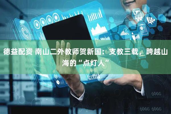 德益配资 南山二外教师贺新国：支教三载，跨越山海的“点灯人”