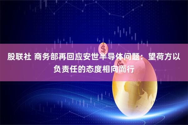 股联社 商务部再回应安世半导体问题:望荷方以负责任的态度相向而行