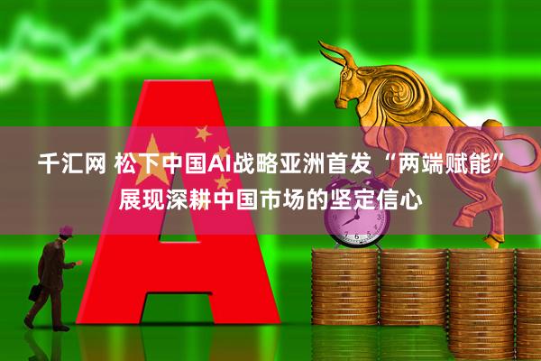 千汇网 松下中国AI战略亚洲首发 “两端赋能”展现深耕中国市场的坚定信心