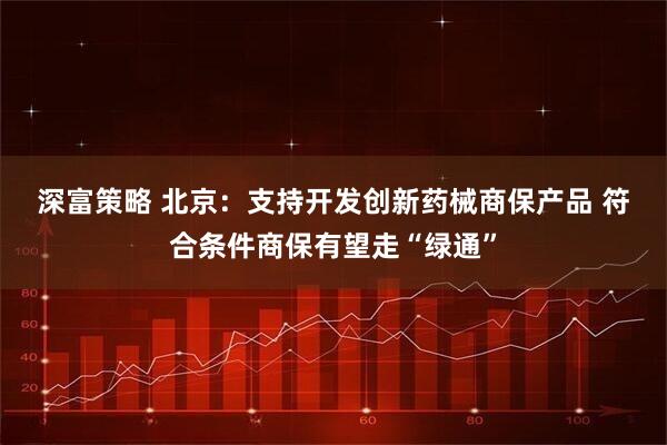 深富策略 北京:支持开发创新药械商保产品 符合条件商保有望走“绿通”