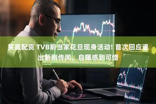 笑赢配资 TVB前当家花旦现身活动! 首次回应退出新剧传闻,自曝感到可惜