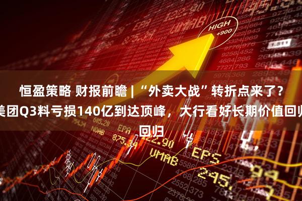 恒盈策略 财报前瞻 | “外卖大战”转折点来了?美团Q3料亏损140亿到达顶峰,大行看好长期价值回归