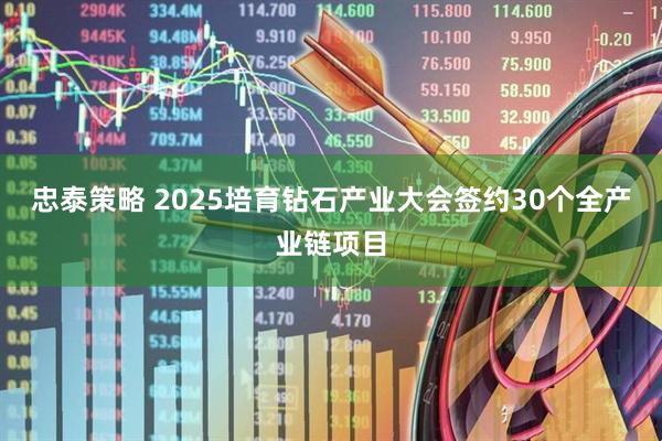 忠泰策略 2025培育钻石产业大会签约30个全产业链项目